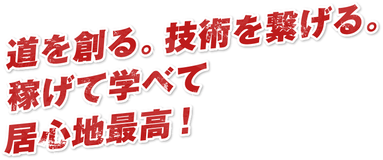 道を創る。技術を繋げる。稼げて学べて居心地最高！